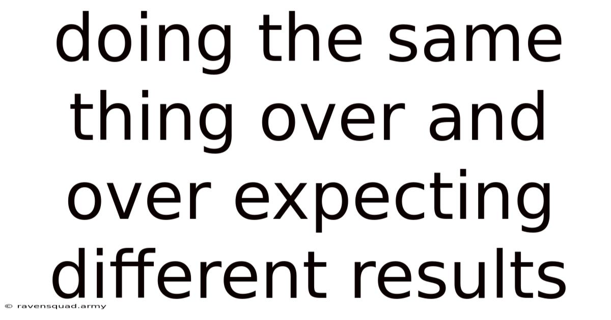 Doing The Same Thing Over And Over Expecting Different Results