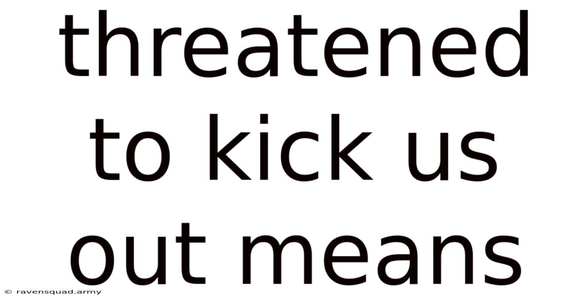 Threatened To Kick Us Out Means